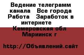 Ведение телеграмм канала - Все города Работа » Заработок в интернете   . Кемеровская обл.,Мариинск г.